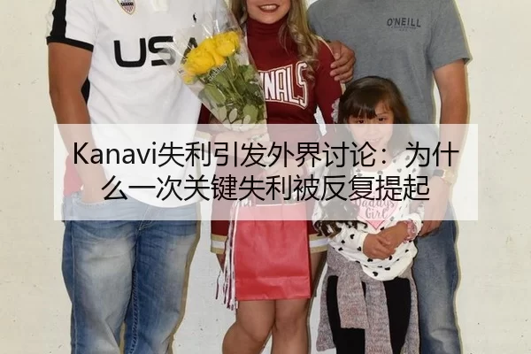 Kanavi失利引发外界讨论：为什么一次关键失利被反复提起